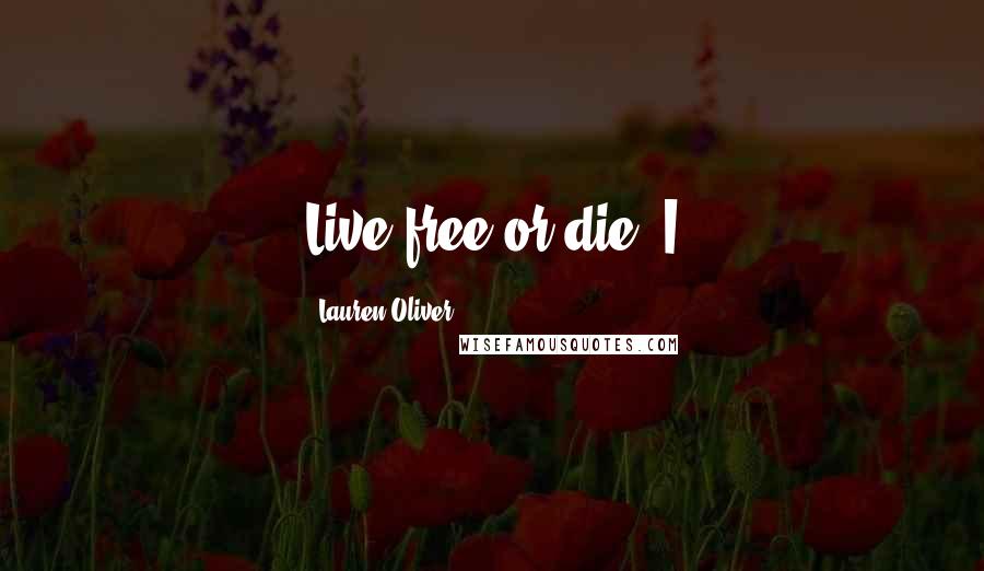 Lauren Oliver Quotes: Live free or die. I