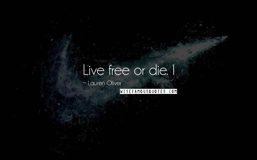 Lauren Oliver Quotes: Live free or die. I