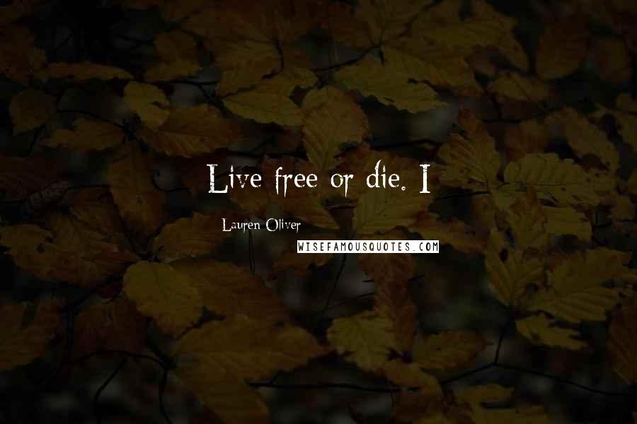 Lauren Oliver Quotes: Live free or die. I