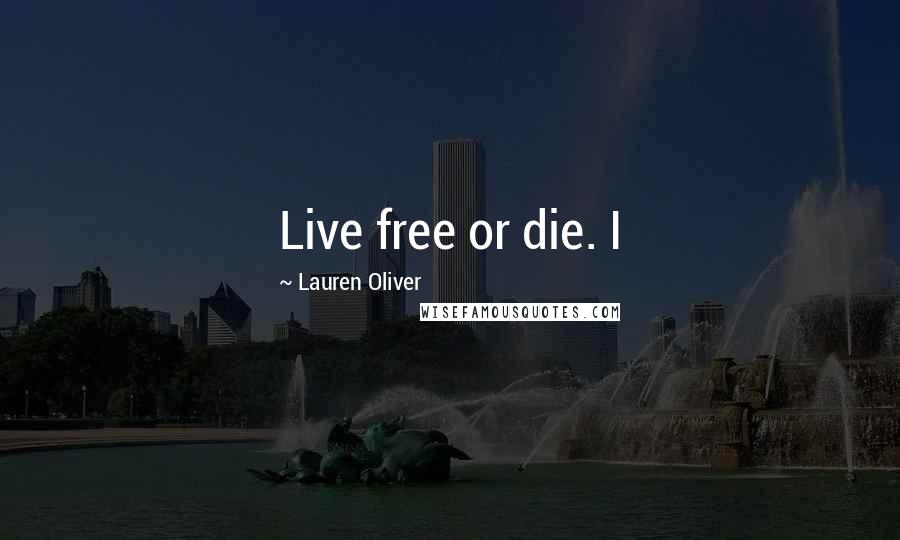 Lauren Oliver Quotes: Live free or die. I