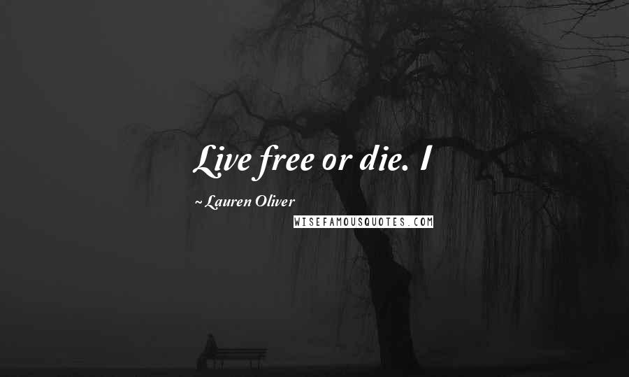 Lauren Oliver Quotes: Live free or die. I