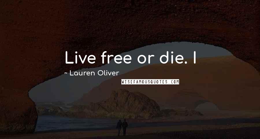 Lauren Oliver Quotes: Live free or die. I