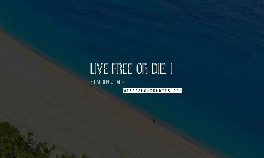 Lauren Oliver Quotes: Live free or die. I