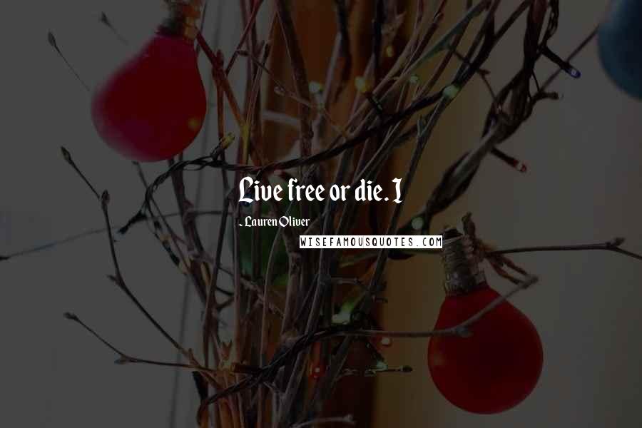 Lauren Oliver Quotes: Live free or die. I