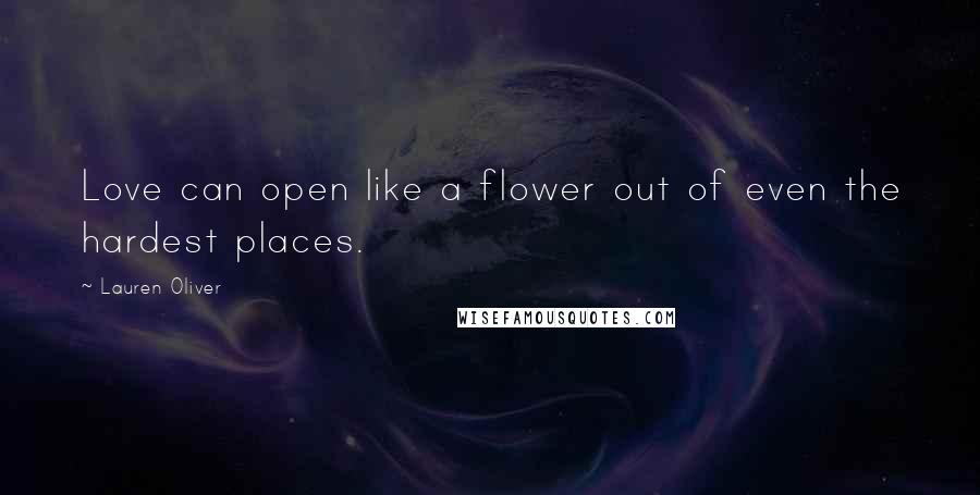 Lauren Oliver Quotes: Love can open like a flower out of even the hardest places.