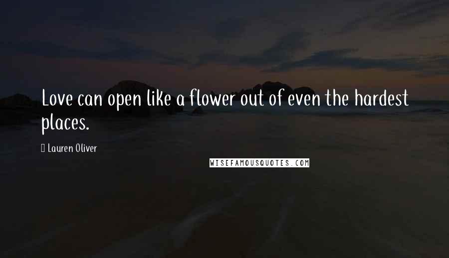 Lauren Oliver Quotes: Love can open like a flower out of even the hardest places.