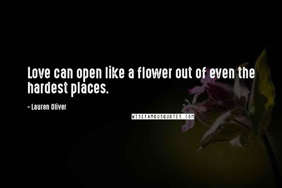 Lauren Oliver Quotes: Love can open like a flower out of even the hardest places.