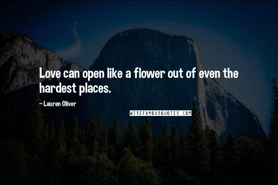 Lauren Oliver Quotes: Love can open like a flower out of even the hardest places.