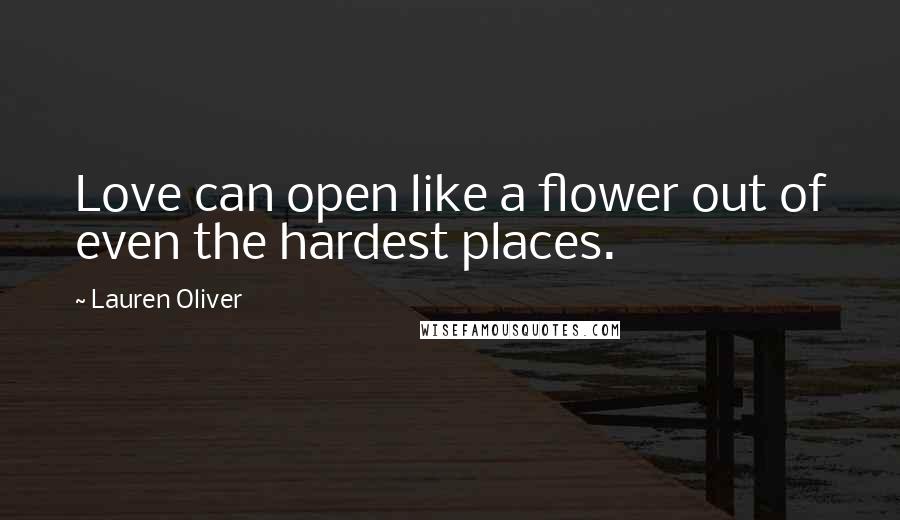 Lauren Oliver Quotes: Love can open like a flower out of even the hardest places.