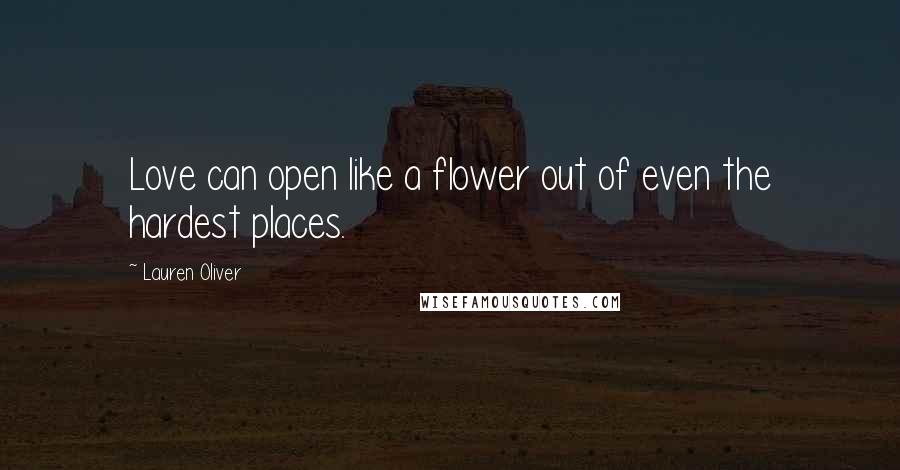 Lauren Oliver Quotes: Love can open like a flower out of even the hardest places.