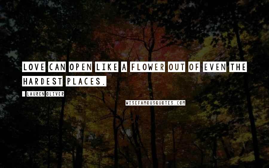 Lauren Oliver Quotes: Love can open like a flower out of even the hardest places.