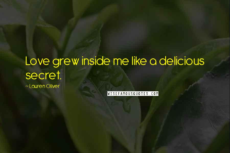 Lauren Oliver Quotes: Love grew inside me like a delicious secret.