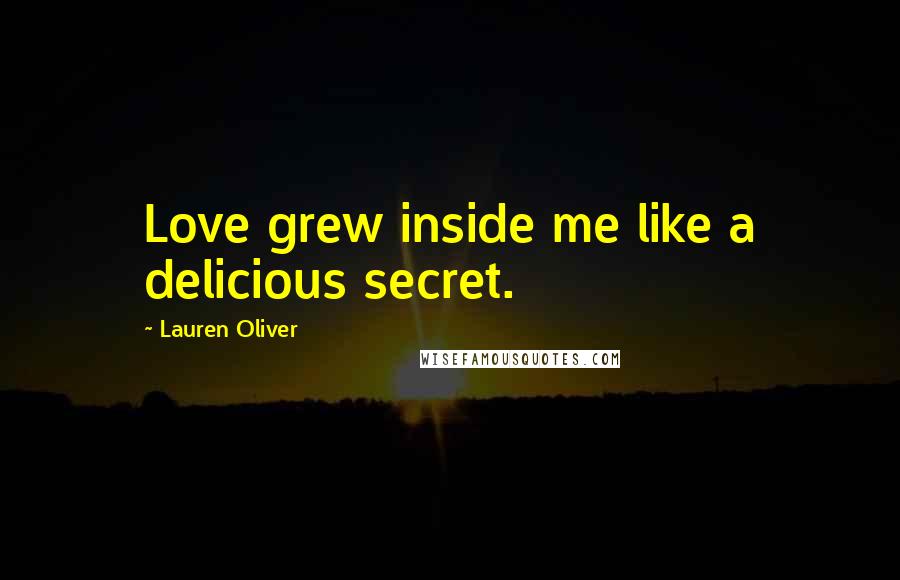 Lauren Oliver Quotes: Love grew inside me like a delicious secret.