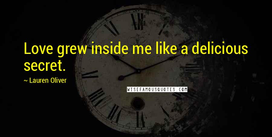 Lauren Oliver Quotes: Love grew inside me like a delicious secret.