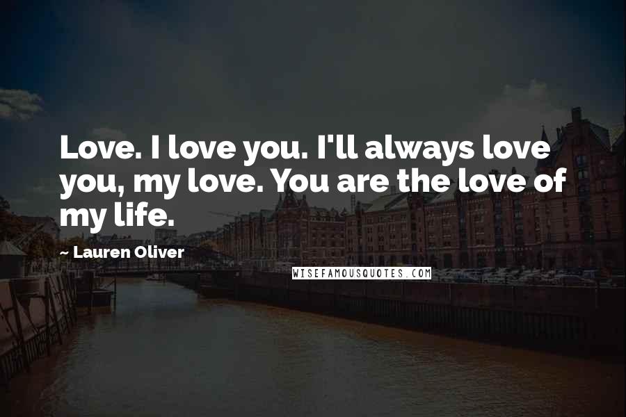 Lauren Oliver Quotes: Love. I love you. I'll always love you, my love. You are the love of my life.