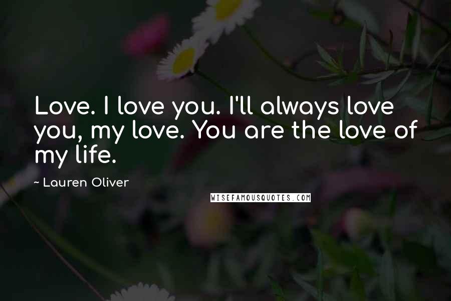 Lauren Oliver Quotes: Love. I love you. I'll always love you, my love. You are the love of my life.
