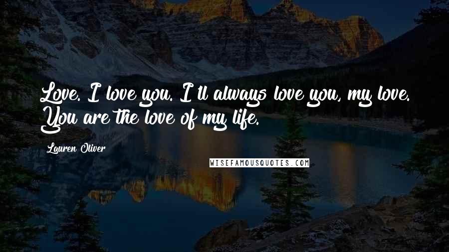 Lauren Oliver Quotes: Love. I love you. I'll always love you, my love. You are the love of my life.