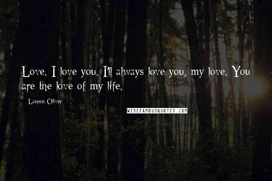Lauren Oliver Quotes: Love. I love you. I'll always love you, my love. You are the love of my life.