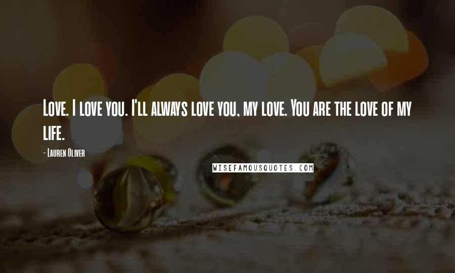 Lauren Oliver Quotes: Love. I love you. I'll always love you, my love. You are the love of my life.