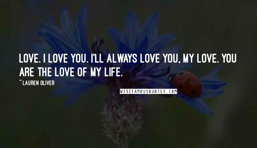 Lauren Oliver Quotes: Love. I love you. I'll always love you, my love. You are the love of my life.