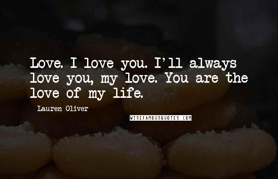 Lauren Oliver Quotes: Love. I love you. I'll always love you, my love. You are the love of my life.