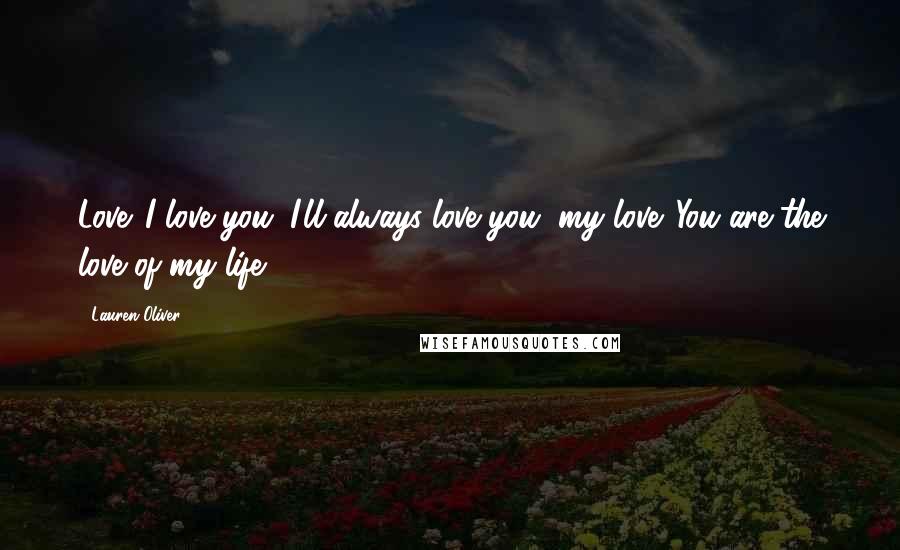 Lauren Oliver Quotes: Love. I love you. I'll always love you, my love. You are the love of my life.