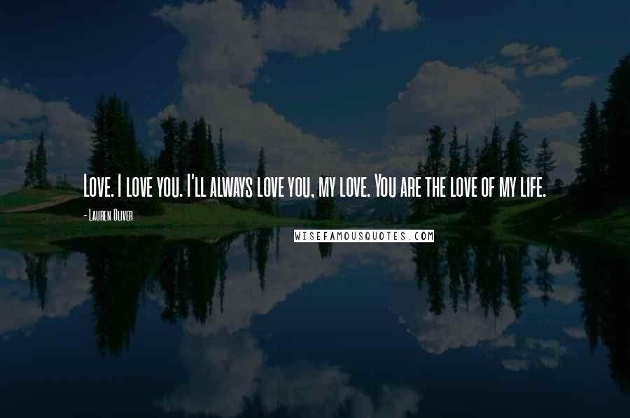Lauren Oliver Quotes: Love. I love you. I'll always love you, my love. You are the love of my life.