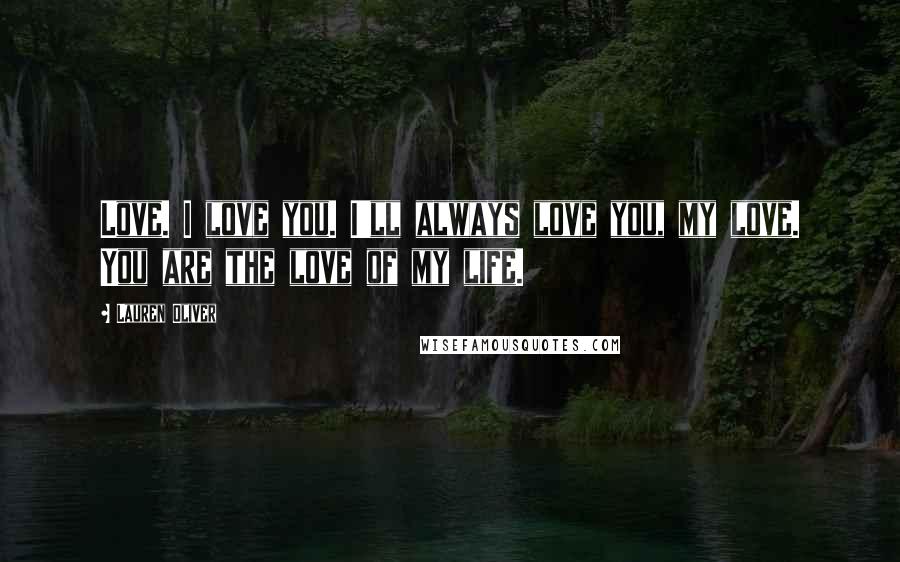 Lauren Oliver Quotes: Love. I love you. I'll always love you, my love. You are the love of my life.