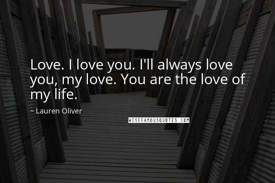 Lauren Oliver Quotes: Love. I love you. I'll always love you, my love. You are the love of my life.