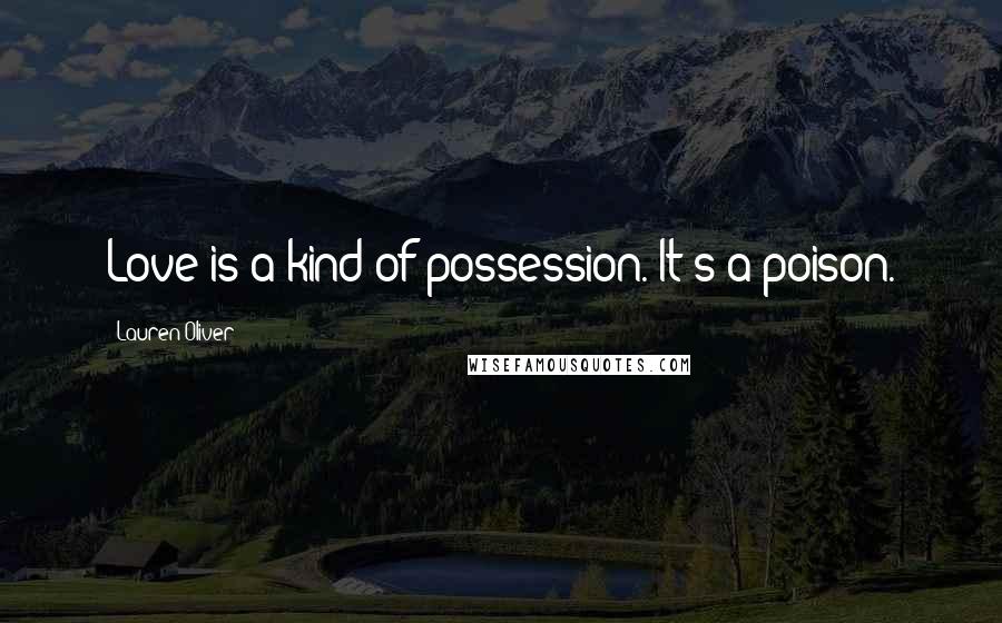 Lauren Oliver Quotes: Love is a kind of possession. It's a poison.