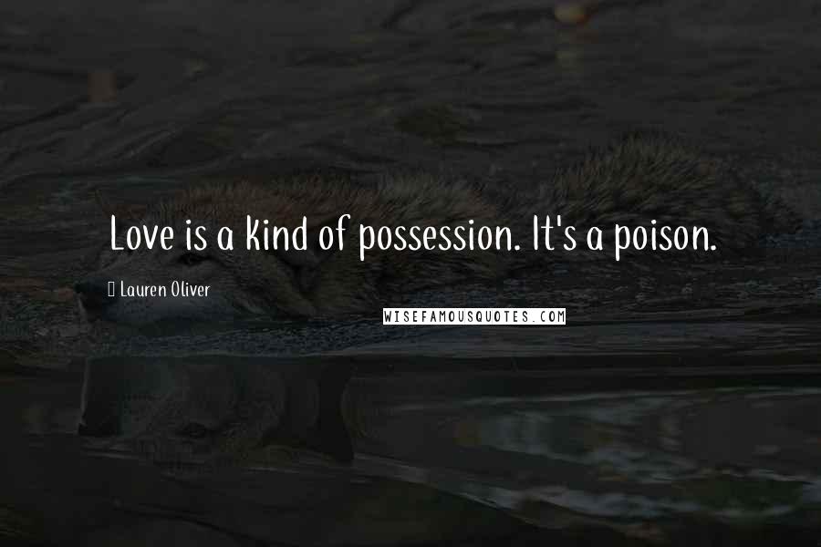 Lauren Oliver Quotes: Love is a kind of possession. It's a poison.