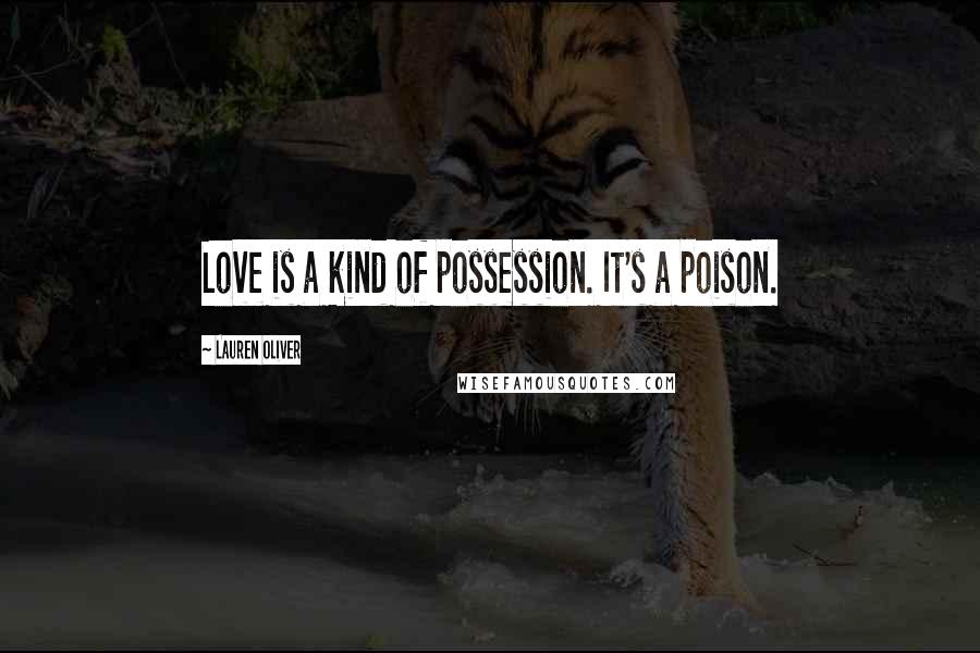 Lauren Oliver Quotes: Love is a kind of possession. It's a poison.