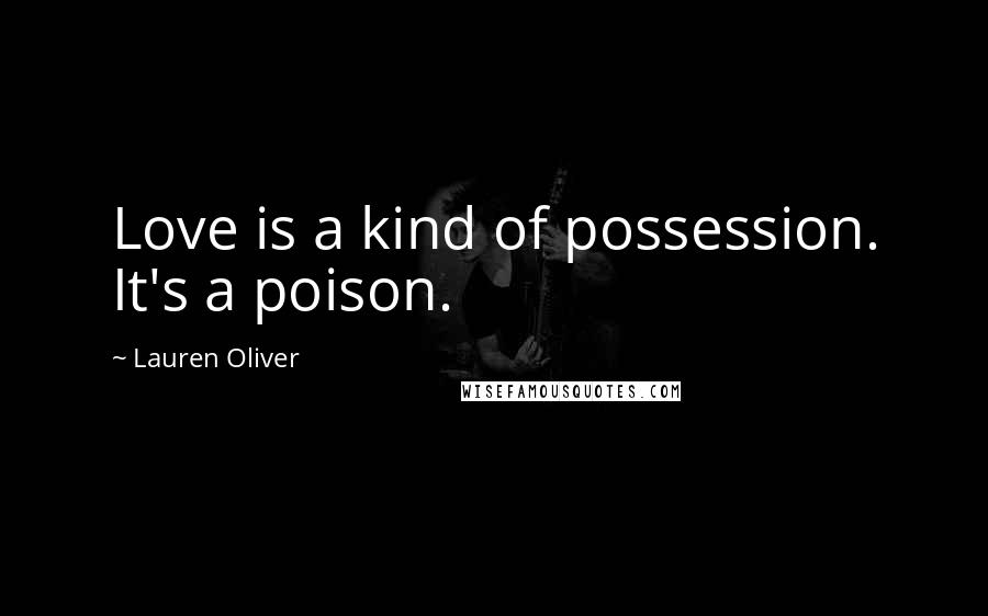 Lauren Oliver Quotes: Love is a kind of possession. It's a poison.