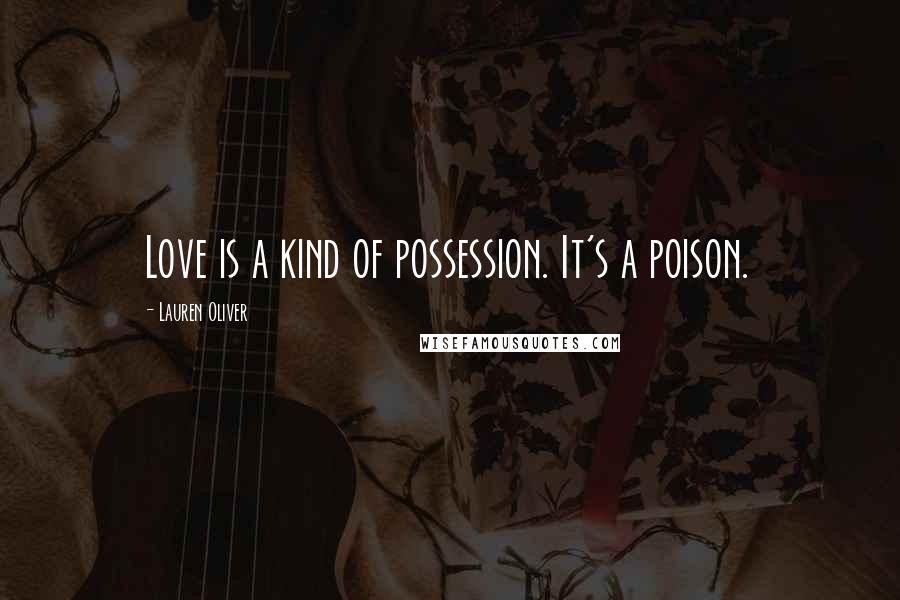 Lauren Oliver Quotes: Love is a kind of possession. It's a poison.