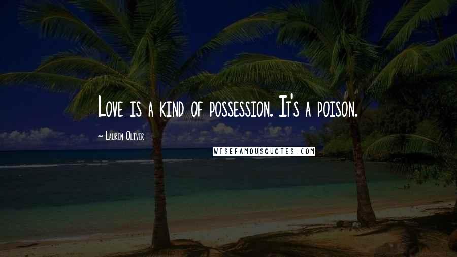 Lauren Oliver Quotes: Love is a kind of possession. It's a poison.