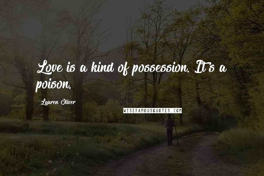 Lauren Oliver Quotes: Love is a kind of possession. It's a poison.