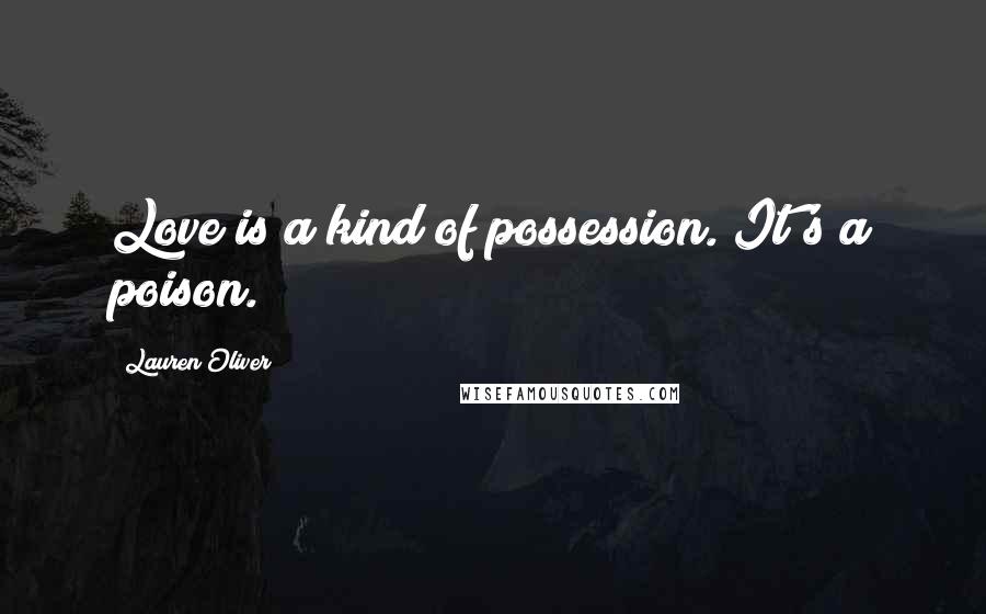 Lauren Oliver Quotes: Love is a kind of possession. It's a poison.