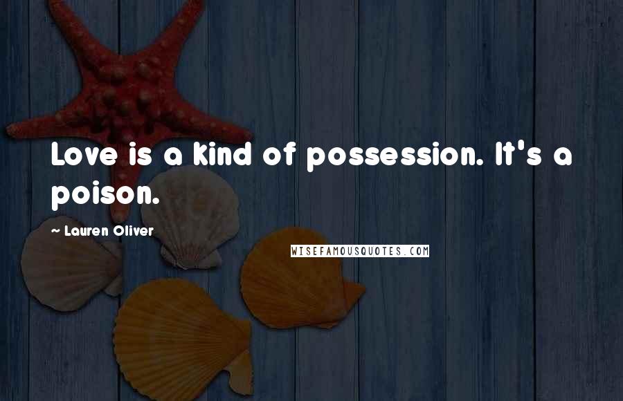 Lauren Oliver Quotes: Love is a kind of possession. It's a poison.