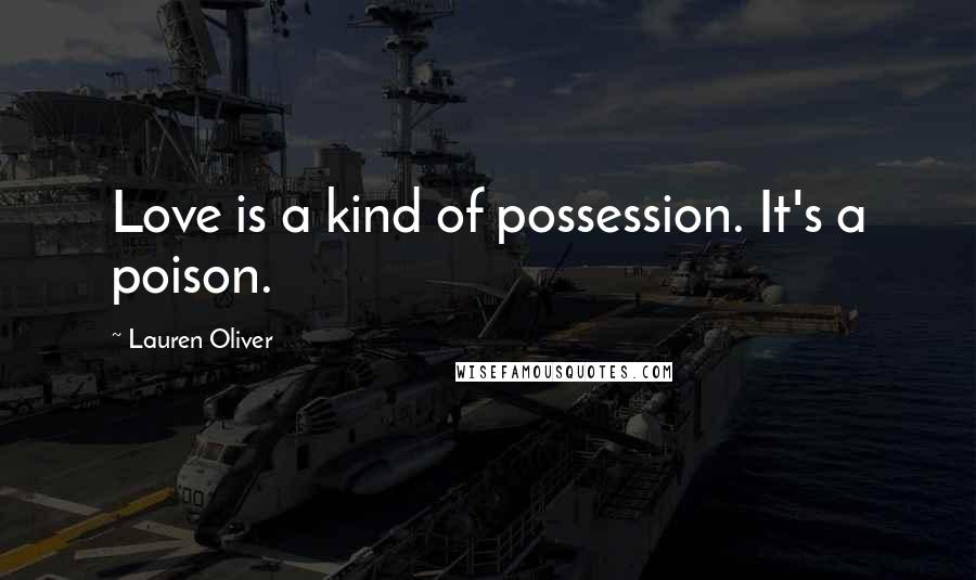 Lauren Oliver Quotes: Love is a kind of possession. It's a poison.