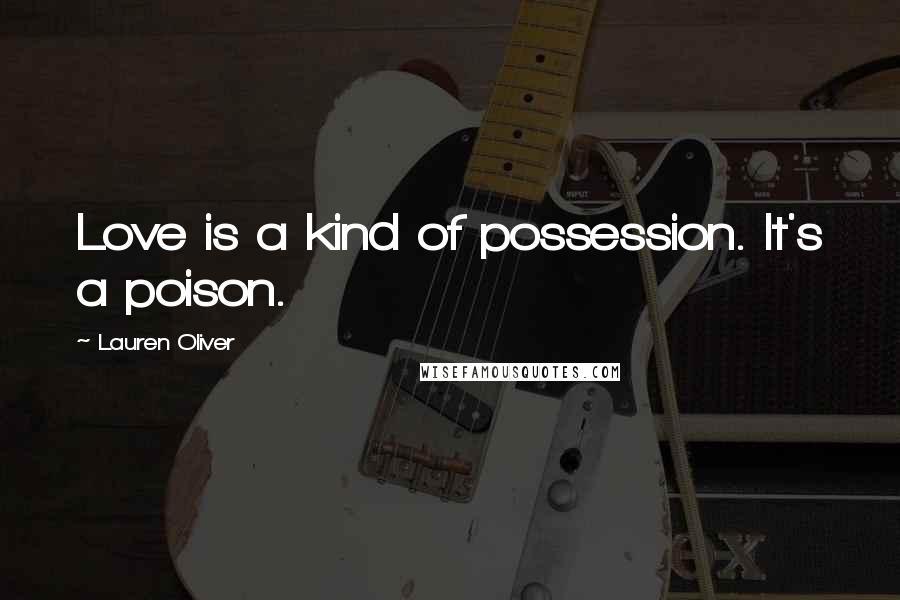 Lauren Oliver Quotes: Love is a kind of possession. It's a poison.