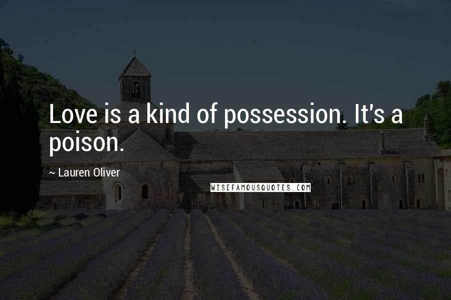 Lauren Oliver Quotes: Love is a kind of possession. It's a poison.