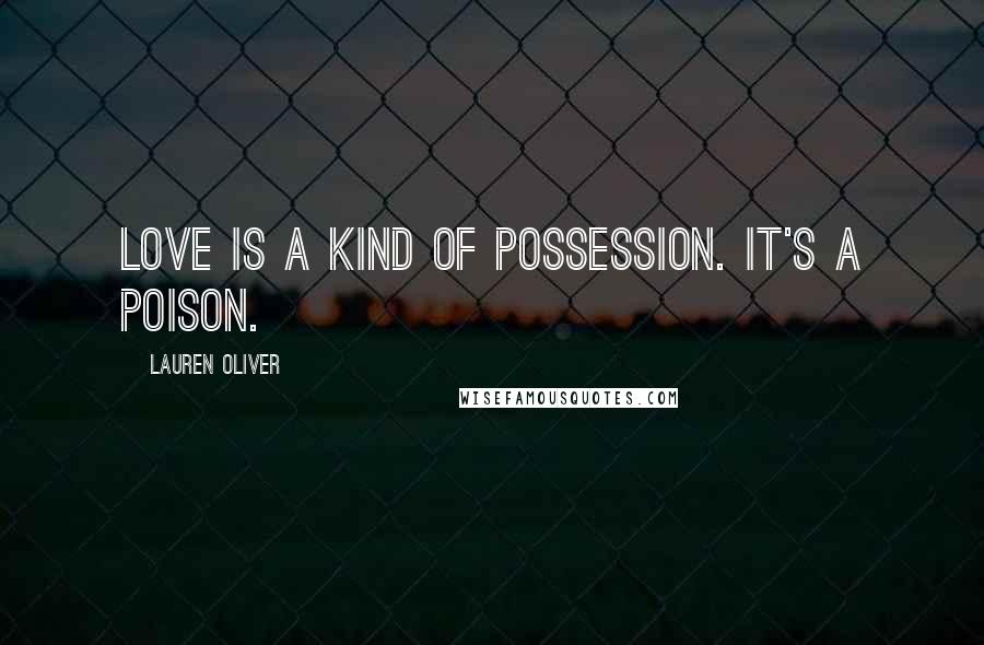 Lauren Oliver Quotes: Love is a kind of possession. It's a poison.