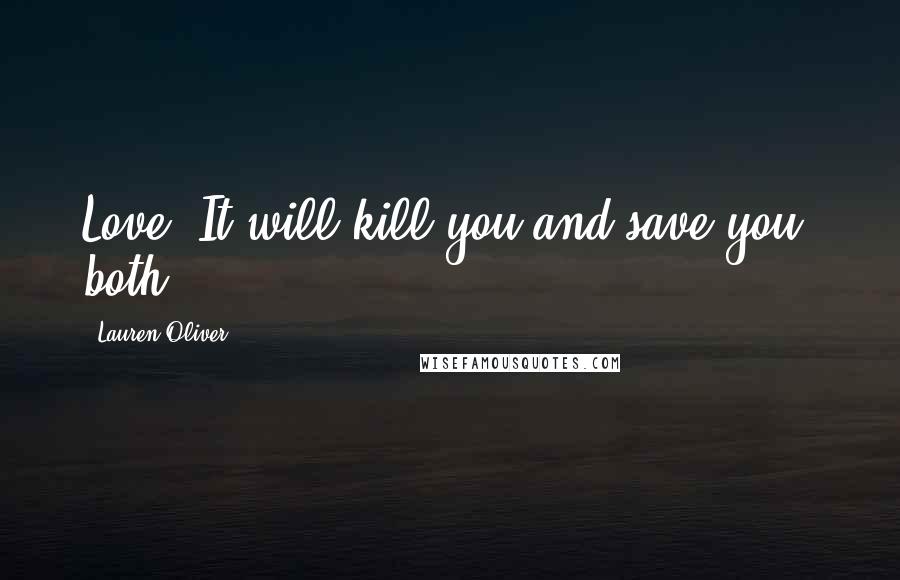 Lauren Oliver Quotes: Love: It will kill you and save you, both