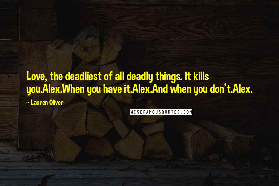 Lauren Oliver Quotes: Love, the deadliest of all deadly things. It kills you.Alex.When you have it.Alex.And when you don't.Alex.