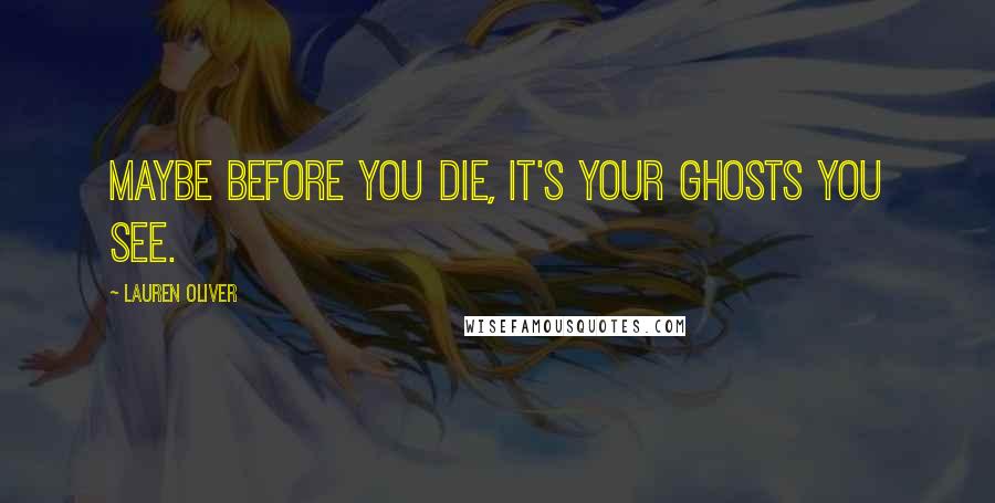 Lauren Oliver Quotes: Maybe before you die, it's your ghosts you see.