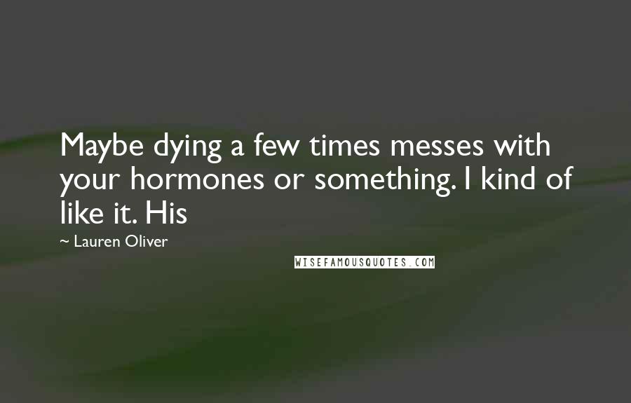 Lauren Oliver Quotes: Maybe dying a few times messes with your hormones or something. I kind of like it. His
