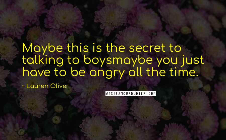 Lauren Oliver Quotes: Maybe this is the secret to talking to boysmaybe you just have to be angry all the time.