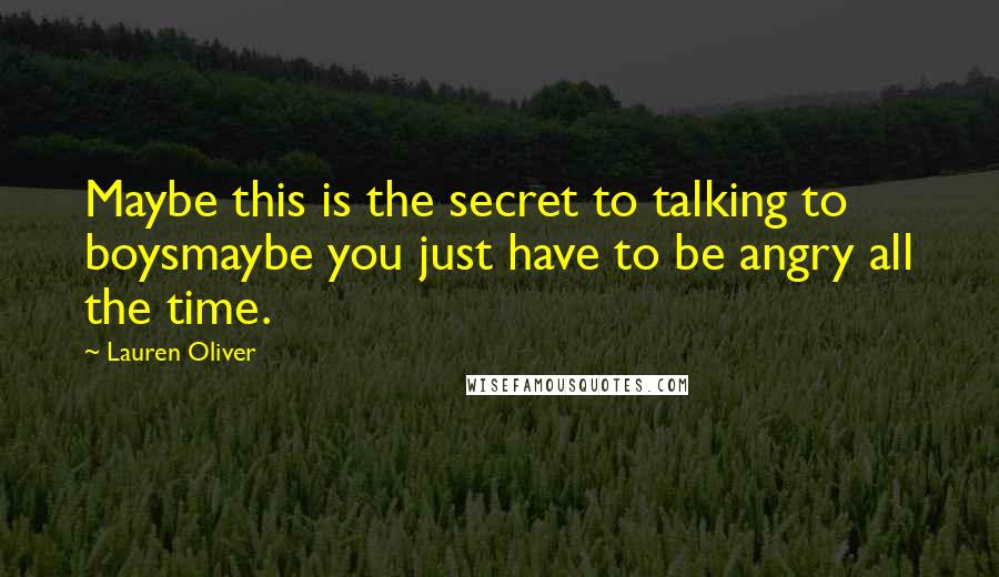 Lauren Oliver Quotes: Maybe this is the secret to talking to boysmaybe you just have to be angry all the time.