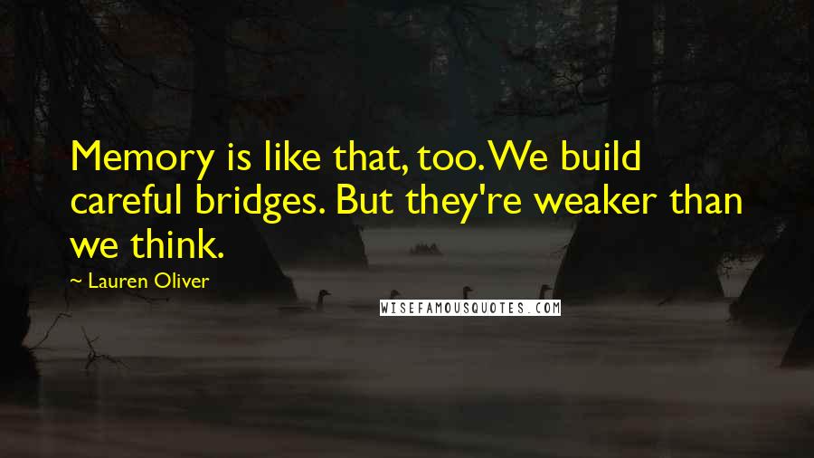 Lauren Oliver Quotes: Memory is like that, too. We build careful bridges. But they're weaker than we think.