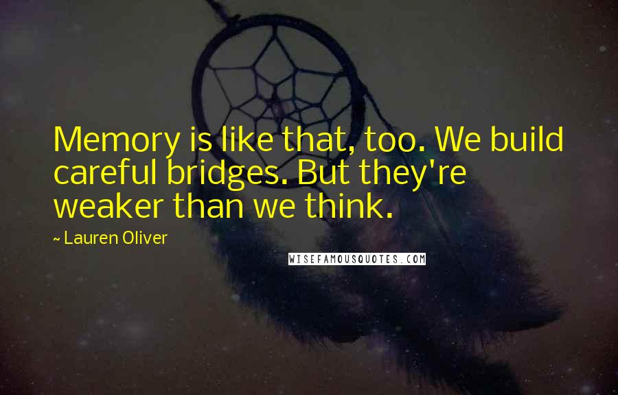 Lauren Oliver Quotes: Memory is like that, too. We build careful bridges. But they're weaker than we think.